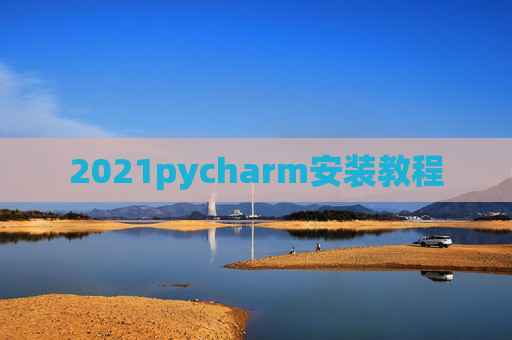 2021pycharm安装教程 2021pycharm安装教程